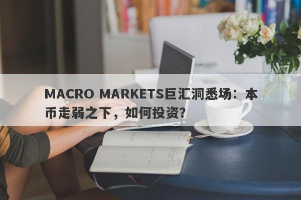 MACRO MARKETS巨汇洞悉场：本币走弱之下，如何投资？