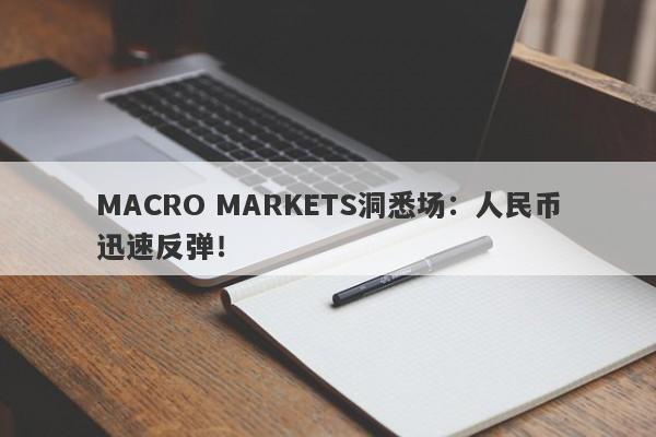 MACRO MARKETS洞悉场：人民币迅速反弹！