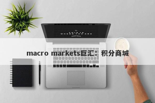 macro markets巨汇：积分商城