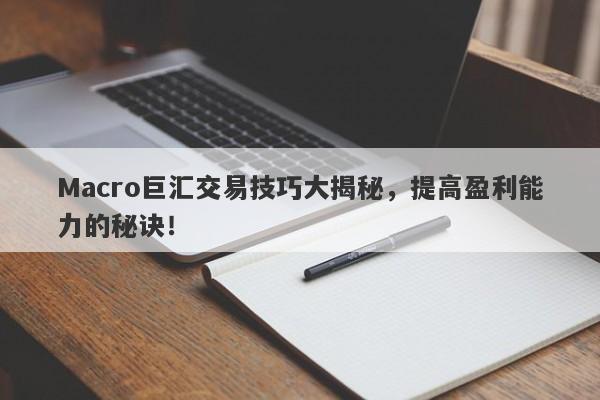 Macro巨汇交易技巧大揭秘，提高盈利能力的秘诀！