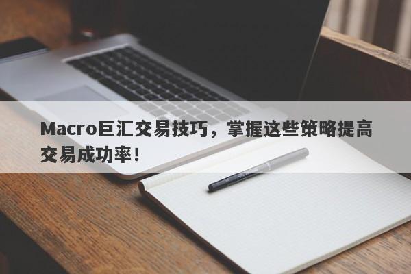 Macro巨汇交易技巧，掌握这些策略提高交易成功率！