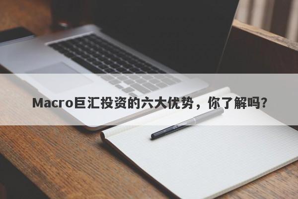 Macro巨汇投资的六大优势，你了解吗？