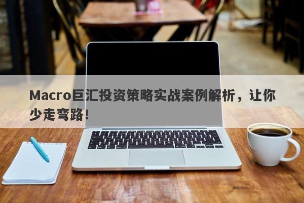 Macro巨汇投资策略实战案例解析，让你少走弯路！