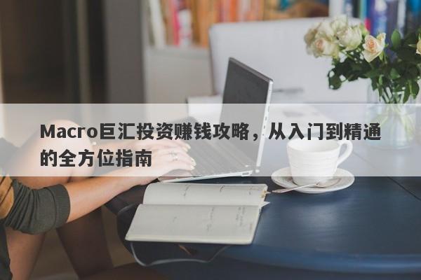 Macro巨汇投资赚钱攻略，从入门到精通的全方位指南