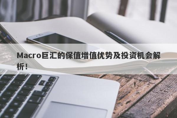 Macro巨汇的保值增值优势及投资机会解析！