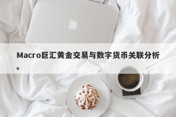 Macro巨汇黄金交易与数字货币关联分析。