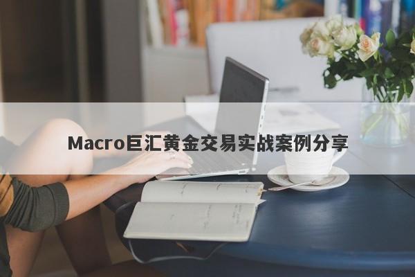 Macro巨汇黄金交易实战案例分享