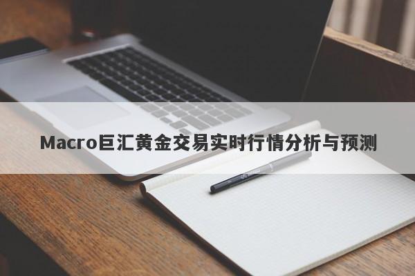 Macro巨汇黄金交易实时行情分析与预测