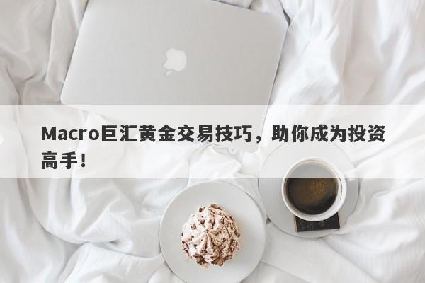 Macro巨汇黄金交易技巧，助你成为投资高手！