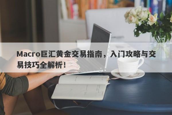 Macro巨汇黄金交易指南，入门攻略与交易技巧全解析！