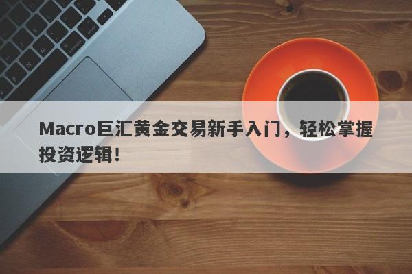 Macro巨汇黄金交易新手入门，轻松掌握投资逻辑！