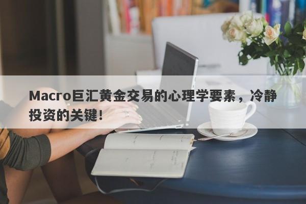 Macro巨汇黄金交易的心理学要素，冷静投资的关键！