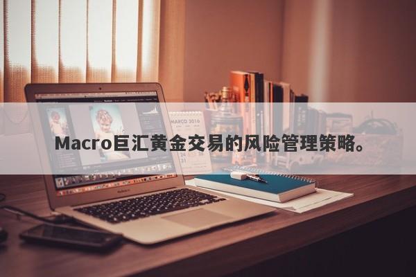 Macro巨汇黄金交易的风险管理策略。