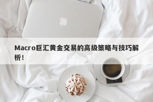 Macro巨汇黄金交易的高级策略与技巧解析！