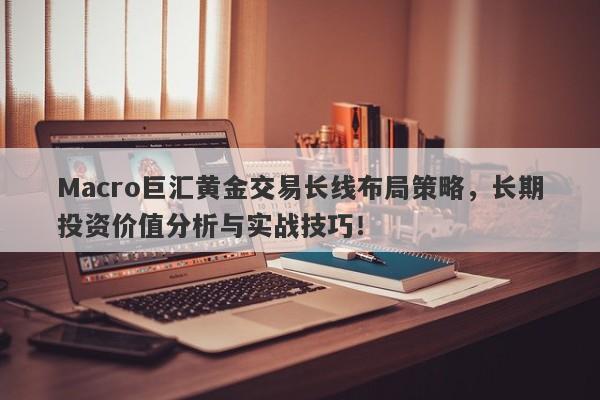 Macro巨汇黄金交易长线布局策略，长期投资价值分析与实战技巧！