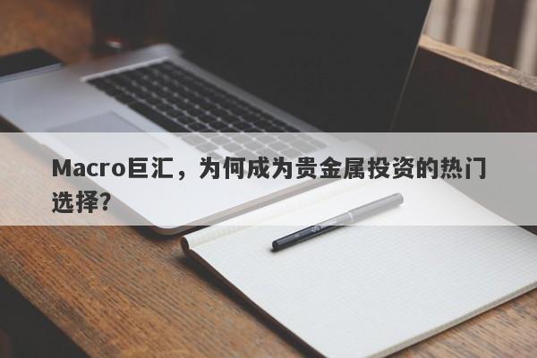 Macro巨汇，为何成为贵金属投资的热门选择？