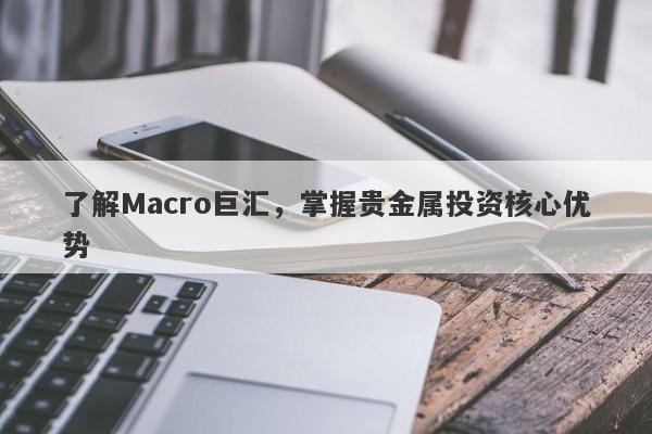 了解Macro巨汇，掌握贵金属投资核心优势