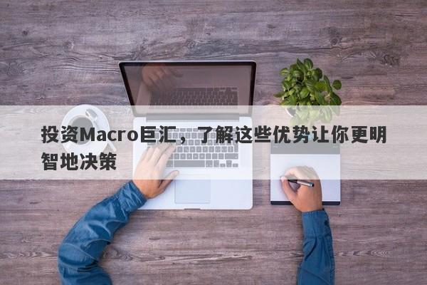 投资Macro巨汇，了解这些优势让你更明智地决策