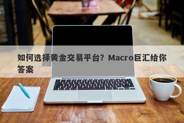 如何选择黄金交易平台？Macro巨汇给你答案