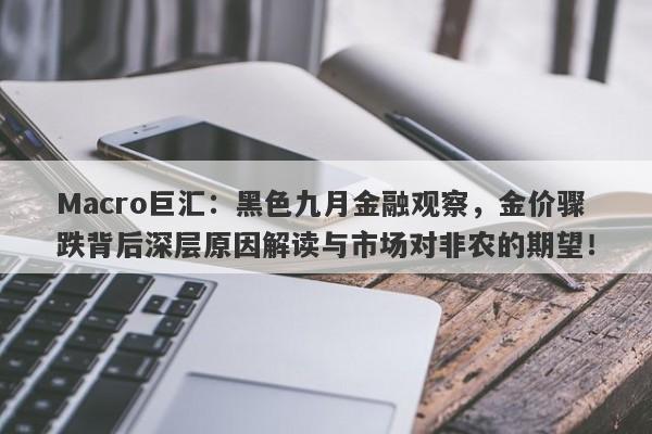 Macro巨汇：黑色九月金融观察，金价骤跌背后深层原因解读与市场对非农的期望！