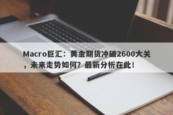 Macro巨汇：黄金期货冲破2600大关，未来走势如何？最新分析在此！