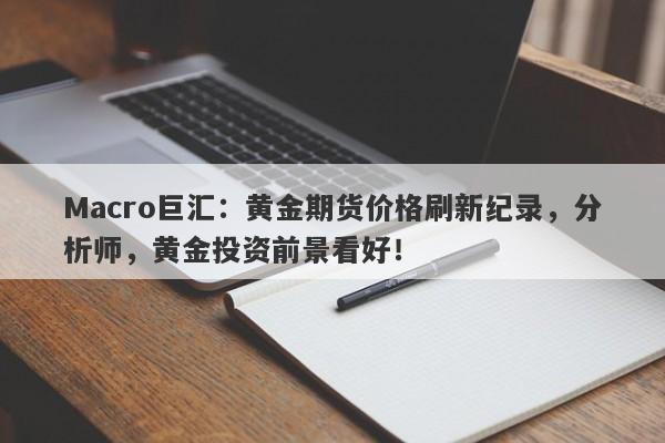 Macro巨汇：黄金期货价格刷新纪录，分析师，黄金投资前景看好！