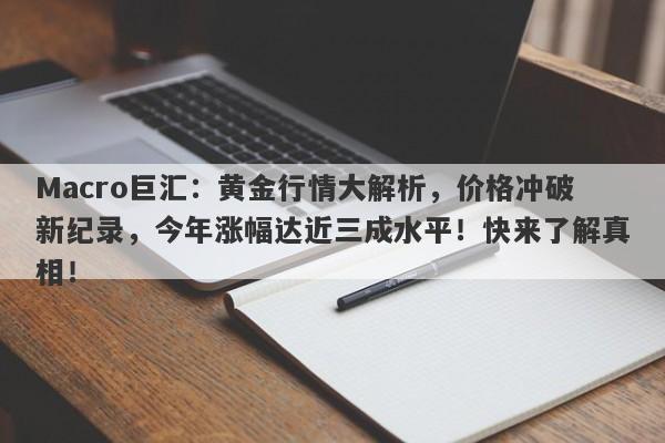 Macro巨汇：黄金行情大解析，价格冲破新纪录，今年涨幅达近三成水平！快来了解真相！