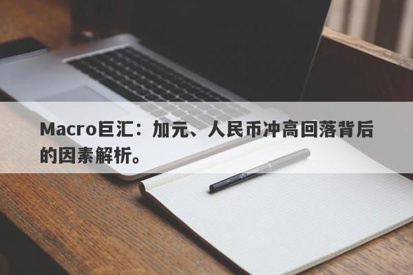 Macro巨汇：加元、人民币冲高回落背后的因素解析。