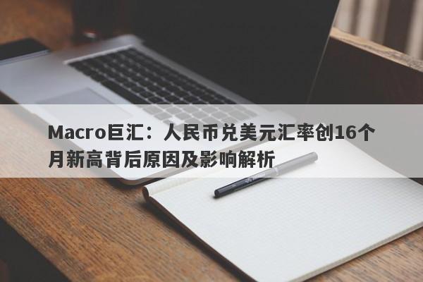 Macro巨汇：人民币兑美元汇率创16个月新高背后原因及影响解析