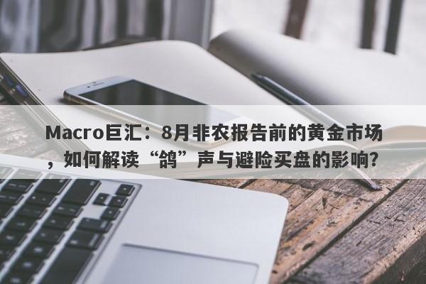 Macro巨汇：8月非农报告前的黄金市场，如何解读“鸽”声与避险买盘的影响？