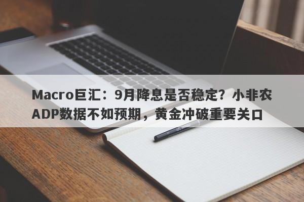 Macro巨汇：9月降息是否稳定？小非农ADP数据不如预期，黄金冲破重要关口