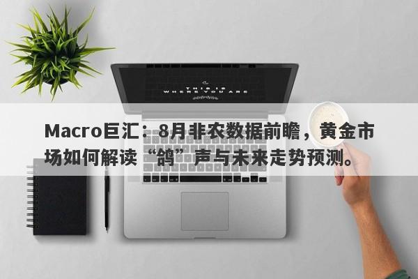 Macro巨汇：8月非农数据前瞻，黄金市场如何解读“鸽”声与未来走势预测。