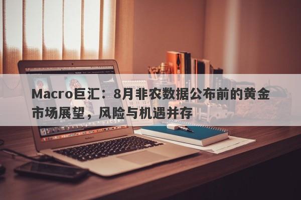 Macro巨汇：8月非农数据公布前的黄金市场展望，风险与机遇并存