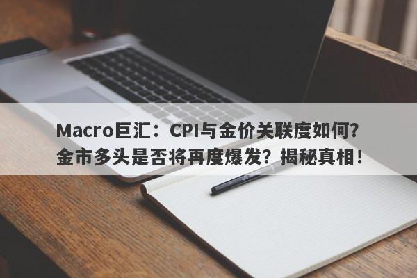 Macro巨汇：CPI与金价关联度如何？金市多头是否将再度爆发？揭秘真相！