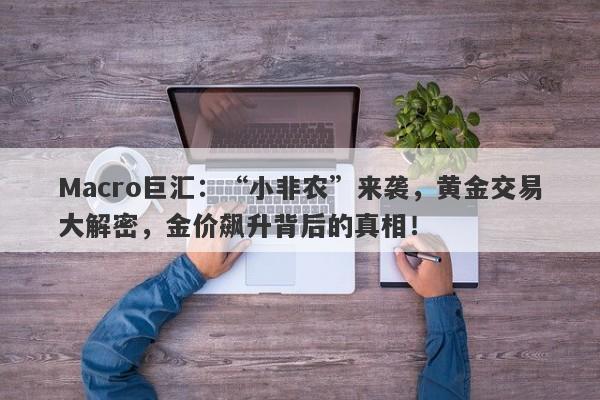 Macro巨汇：“小非农”来袭，黄金交易大解密，金价飙升背后的真相！