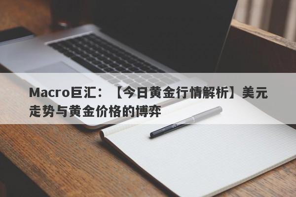 Macro巨汇：【今日黄金行情解析】美元走势与黄金价格的博弈