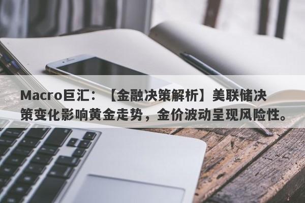 Macro巨汇：【金融决策解析】美联储决策变化影响黄金走势，金价波动呈现风险性。