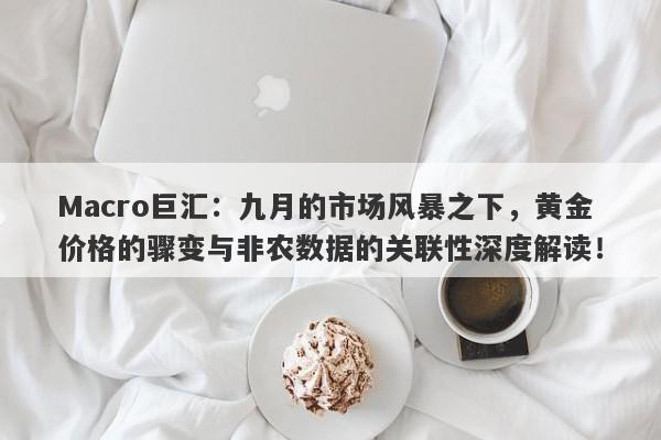 Macro巨汇：九月的市场风暴之下，黄金价格的骤变与非农数据的关联性深度解读！