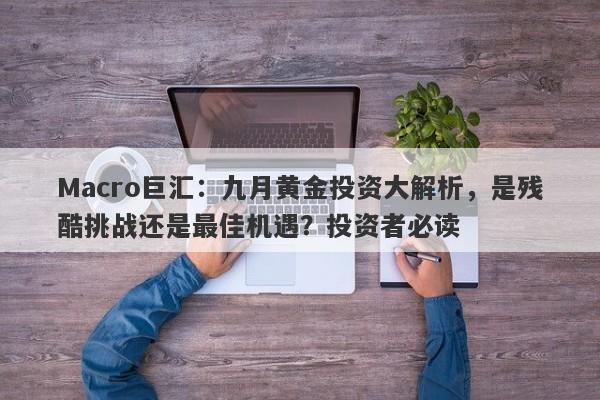 Macro巨汇：九月黄金投资大解析，是残酷挑战还是最佳机遇？投资者必读