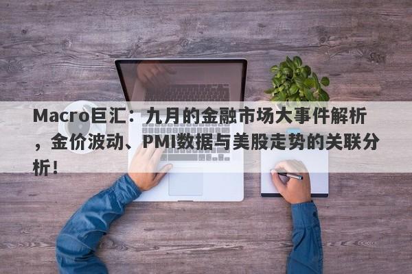 Macro巨汇：九月的金融市场大事件解析，金价波动、PMI数据与美股走势的关联分析！