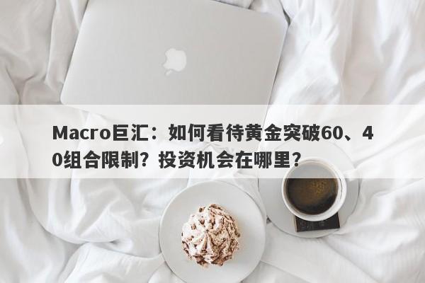 Macro巨汇：如何看待黄金突破60、40组合限制？投资机会在哪里？