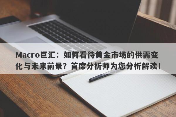 Macro巨汇：如何看待黄金市场的供需变化与未来前景？首席分析师为您分析解读！