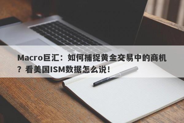 Macro巨汇：如何捕捉黄金交易中的商机？看美国ISM数据怎么说！