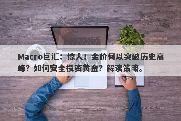 Macro巨汇：惊人！金价何以突破历史高峰？如何安全投资黄金？解读策略。