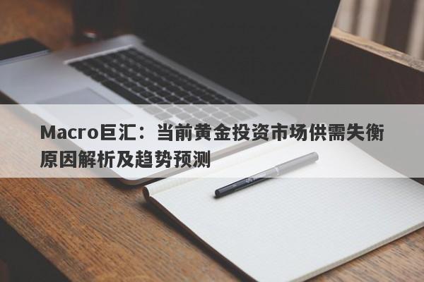 Macro巨汇：当前黄金投资市场供需失衡原因解析及趋势预测