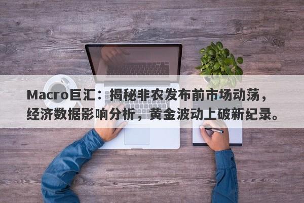 Macro巨汇：揭秘非农发布前市场动荡，经济数据影响分析，黄金波动上破新纪录。