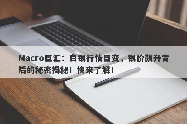 Macro巨汇：白银行情巨变，银价飙升背后的秘密揭秘！快来了解！