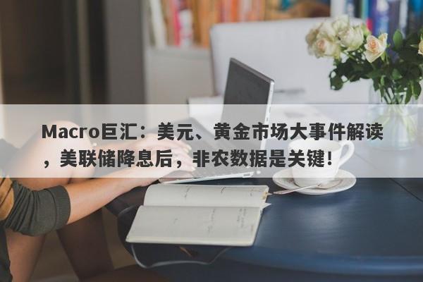 Macro巨汇：美元、黄金市场大事件解读，美联储降息后，非农数据是关键！