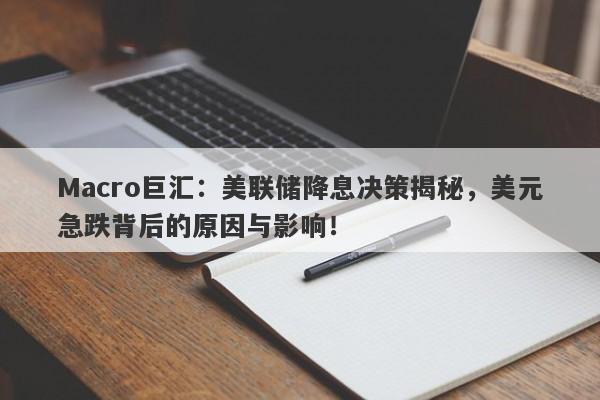 Macro巨汇：美联储降息决策揭秘，美元急跌背后的原因与影响！