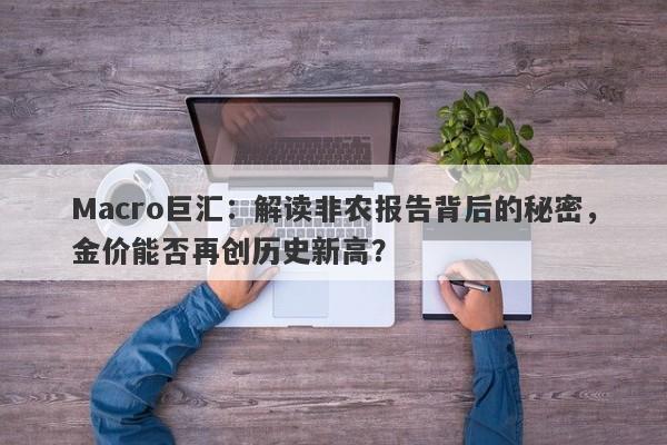Macro巨汇：解读非农报告背后的秘密，金价能否再创历史新高？